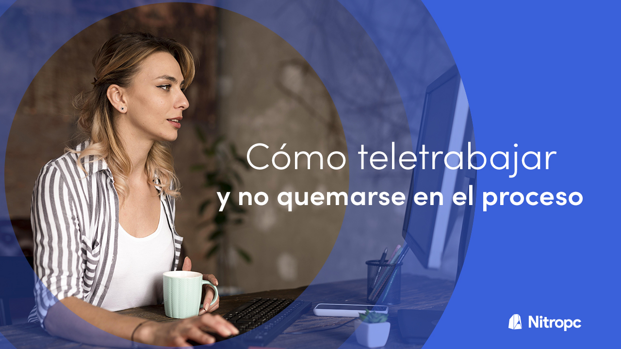 Cómo teletrabajar y no quemarse en el proceso. Todas las claves.