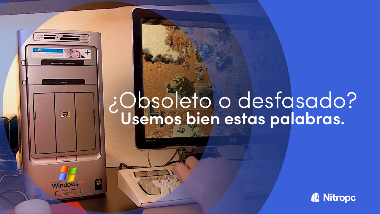 ¿Está un PC obsoleto o desfasado? Usemos bien estas palabras.